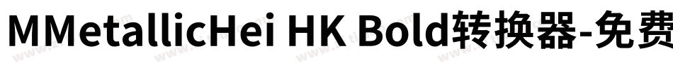 MMetallicHei HK Bold转换器字体转换